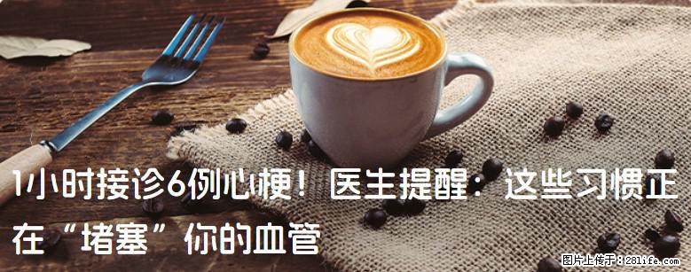 1小时接诊6例心梗！医生提醒：这些习惯正在“堵塞”你的血管 - 本溪生活资讯 - 本溪28生活网 benxi.28life.com